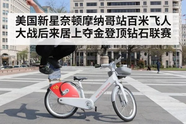 美国新星奈顿摩纳哥站百米飞人大战后来居上夺金登顶钻石联赛