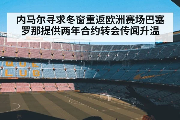 内马尔寻求冬窗重返欧洲赛场巴塞罗那提供两年合约转会传闻升温