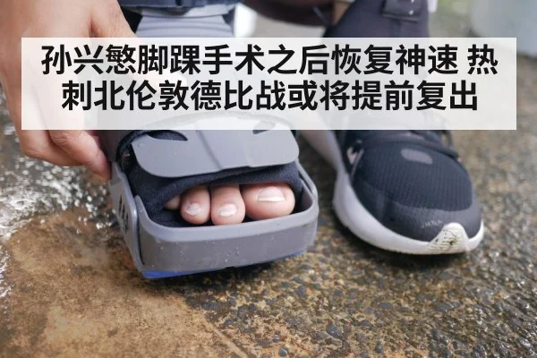孙兴慜脚踝手术之后恢复神速 热刺北伦敦德比战或将提前复出