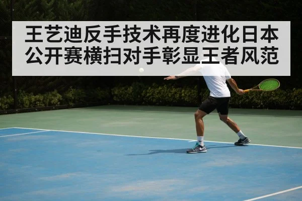 王艺迪反手技术再度进化日本公开赛横扫对手彰显王者风范