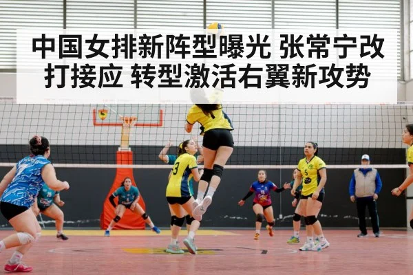 中国女排新阵型曝光 张常宁改打接应 转型激活右翼新攻势