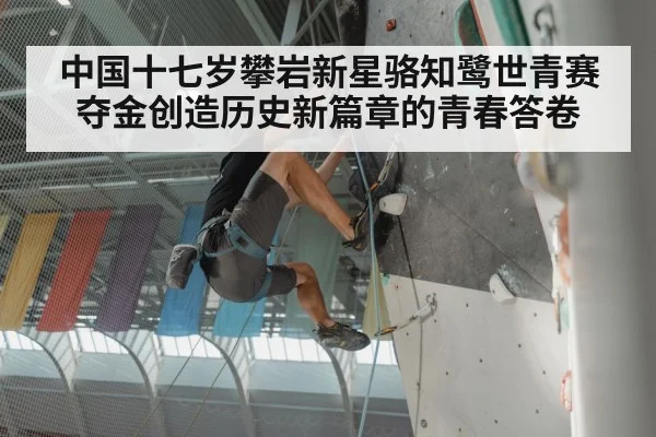 中国十七岁攀岩新星骆知鹭世青赛夺金创造历史新篇章的青春答卷
