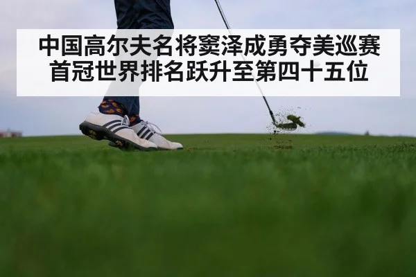 中国高尔夫名将窦泽成勇夺美巡赛首冠世界排名跃升至第四十五位