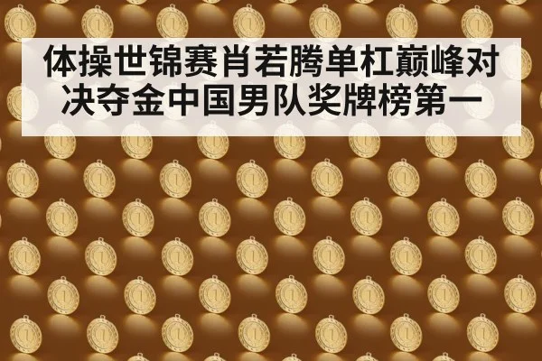 体操世锦赛肖若腾单杠巅峰对决夺金中国男队奖牌榜第一